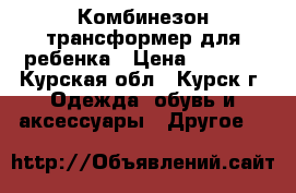 Комбинезон трансформер для ребенка › Цена ­ 1 200 - Курская обл., Курск г. Одежда, обувь и аксессуары » Другое   